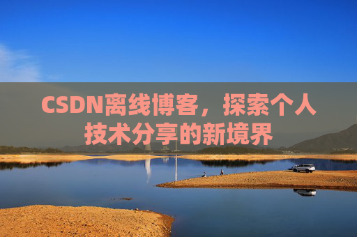 CSDN离线博客，探索个人技术分享的新境界